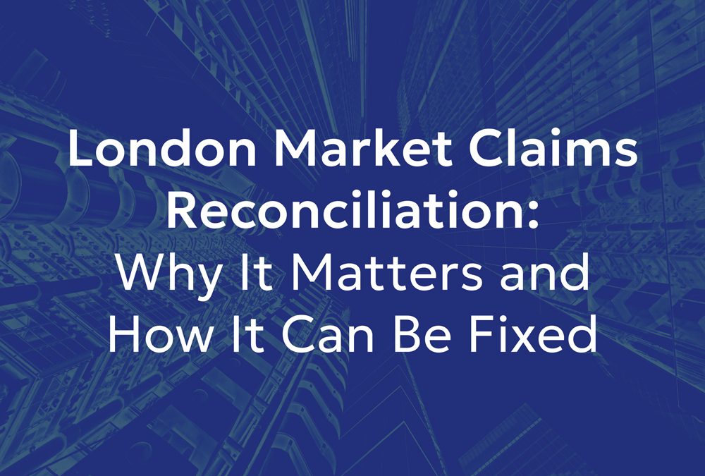 London Market Claims Reconciliation: Why It Matters and How It Can Be Fixed